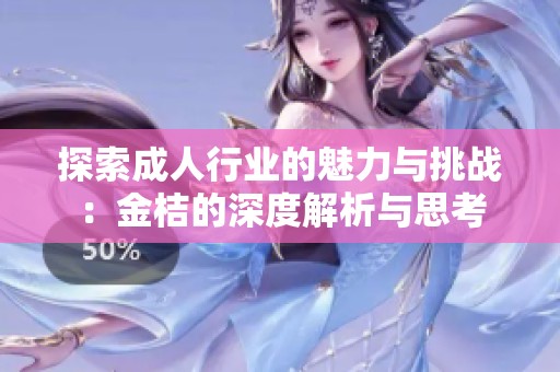 探索成人行业的魅力与挑战：金桔的深度解析与思考