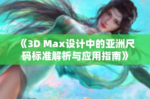 《3D Max设计中的亚洲尺码标准解析与应用指南》 《3D Max设计中的亚洲尺码标准解析与应用指南》