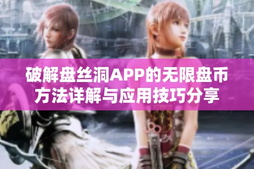 破解盘丝洞APP的无限盘币方法详解与应用技巧分享 破解盘丝洞APP的无限盘币方法详解与应用技巧分享