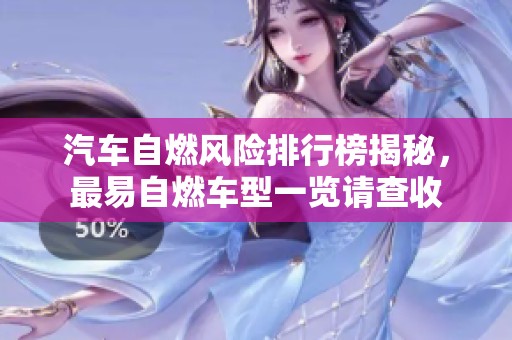 汽车自燃风险排行榜揭秘，最易自燃车型一览请查收