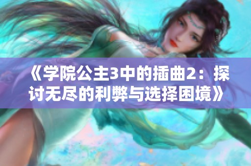 《学院公主3中的插曲2:探讨无尽的利弊与选择困境》 《学院公主3中的插曲2:探讨无尽的利弊与选择困境》