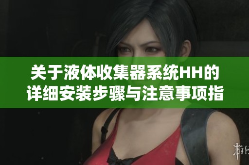 关于液体收集器系统HH的详细安装步骤与注意事项指南