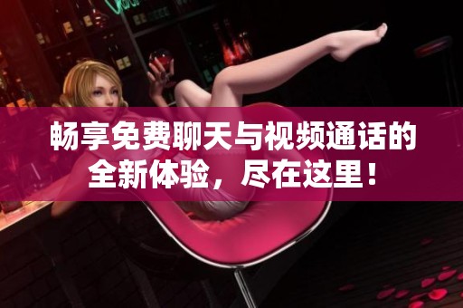 畅享免费聊天与视频通话的全新体验,尽在这里! 畅享免费聊天与视频通话的全新体验,尽在这里!