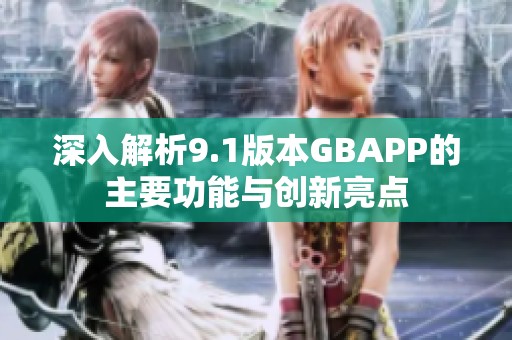 深入解析9.1版本GBAPP的主要功能与创新亮点 深入解析9.1版本GBAPP的主要功能与创新亮点