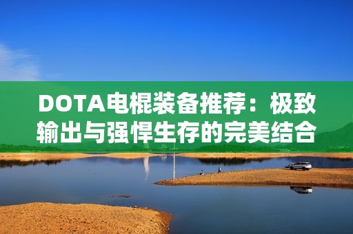 DOTA电棍装备推荐:极致输出与强悍生存的完美结合 DOTA电棍装备推荐:极致输出与强悍生存的完美结合