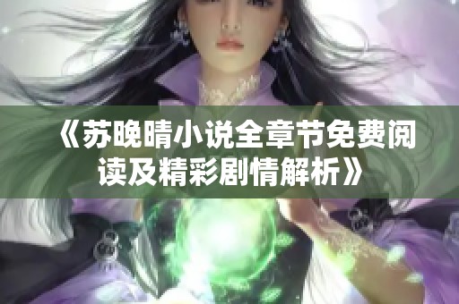 《苏晚晴小说全章节免费阅读及精彩剧情解析》 《苏晚晴小说全章节免费阅读及精彩剧情解析》