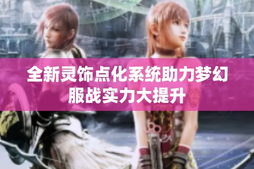 全新灵饰点化系统助力梦幻服战实力大提升 全新灵饰点化系统助力梦幻服战实力大提升