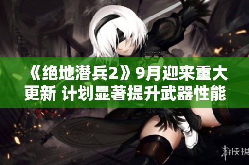 《绝地潜兵2》9月迎来重大更新 计划显著提升武器性能 《绝地潜兵2》9月迎来重大更新 计划显著提升武器性能