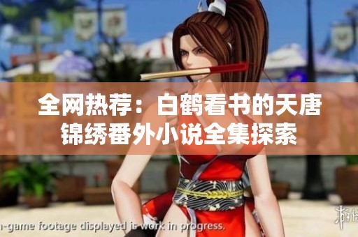 全网热荐:白鹤看书的天唐锦绣番外小说全集探索 全网热荐:白鹤看书的天唐锦绣番外小说全集探索