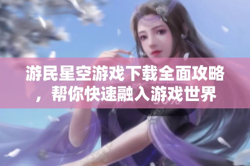 游民星空游戏下载全面攻略,帮你快速融入游戏世界 游民星空游戏下载全面攻略,帮你快速融入游戏世界
