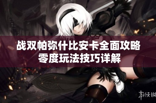 战双帕弥什比安卡全面攻略 零度玩法技巧详解 战双帕弥什比安卡全面攻略 零度玩法技巧详解