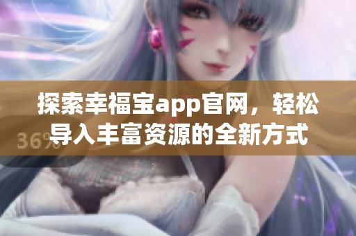 探索幸福宝app官网,轻松导入丰富资源的全新方式 探索幸福宝app官网,轻松导入丰富资源的全新方式