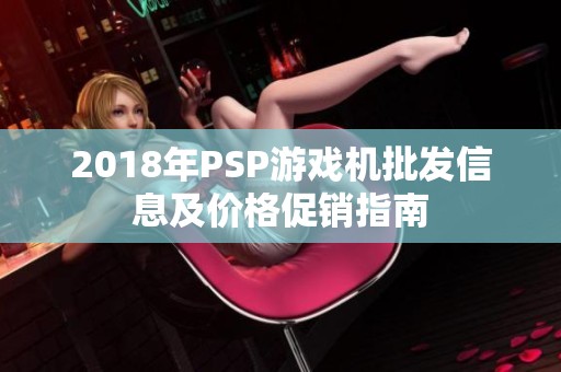 2018年PSP游戏机批发信息及价格促销指南