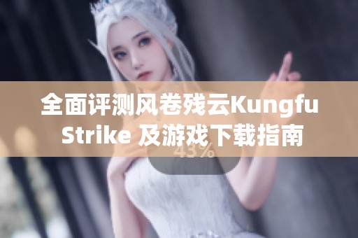 全面评测风卷残云Kungfu Strike 及游戏下载指南 全面评测风卷残云Kungfu Strike 及游戏下载指南