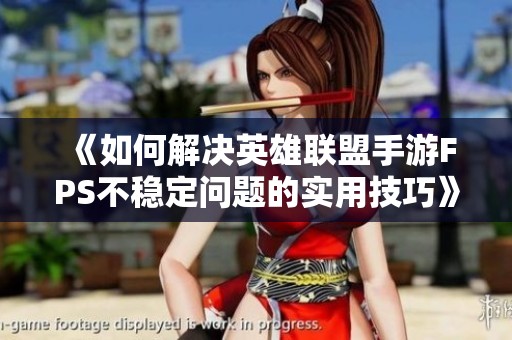 《如何解决英雄联盟手游FPS不稳定问题的实用技巧》 《如何解决英雄联盟手游FPS不稳定问题的实用技巧》