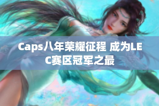 Caps八年荣耀征程 成为LEC赛区冠军之最 Caps八年荣耀征程 成为LEC赛区冠军之最