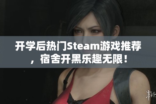 开学后热门Steam游戏推荐，宿舍开黑乐趣无限！