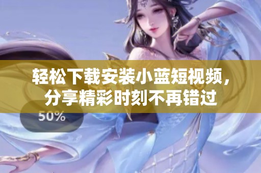 轻松下载安装小蓝短视频，分享精彩时刻不再错过