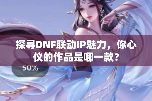 探寻DNF联动IP魅力,你心仪的作品是哪一款? 探寻DNF联动IP魅力,你心仪的作品是哪一款?