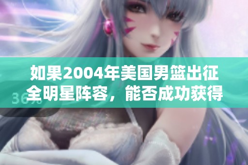 如果2004年美国男篮出征全明星阵容,能否成功获得金牌? 如果2004年美国男篮出征全明星阵容,能否成功获得金牌?