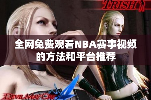 全网免费观看NBA赛事视频的方法和平台推荐 全网免费观看NBA赛事视频的方法和平台推荐