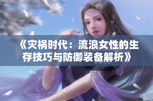 《灾祸时代:流浪女性的生存技巧与防御装备解析》 《灾祸时代:流浪女性的生存技巧与防御装备解析》