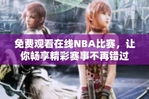 免费观看在线NBA比赛,让你畅享精彩赛事不再错过 免费观看在线NBA比赛,让你畅享精彩赛事不再错过
