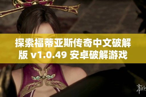 探索福蒂亚斯传奇中文破解版 v1.0.49 安卓破解游戏全新体验 探索福蒂亚斯传奇中文破解版 v1.0.49 安卓破解游戏全新体验