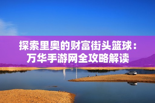 探索里奥的财富街头篮球:万华手游网全攻略解读 探索里奥的财富街头篮球:万华手游网全攻略解读