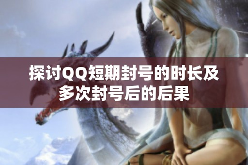 探讨QQ短期封号的时长及多次封号后的后果 探讨QQ短期封号的时长及多次封号后的后果