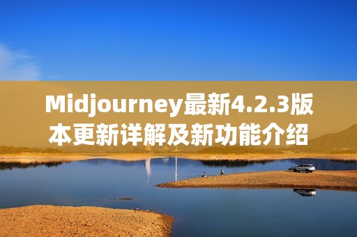 Midjourney最新4.2.3版本更新详解及新功能介绍 Midjourney最新4.2.3版本更新详解及新功能介绍