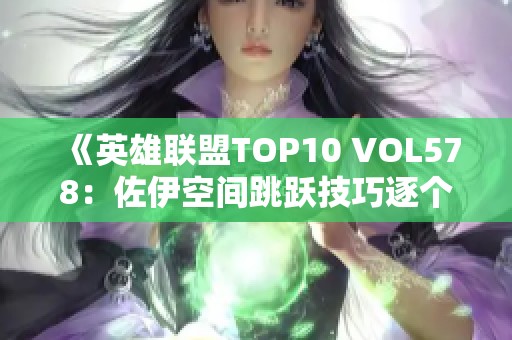 《英雄联盟TOP10 VOL578:佐伊空间跳跃技巧逐个解析》 《英雄联盟TOP10 VOL578:佐伊空间跳跃技巧逐个解析》