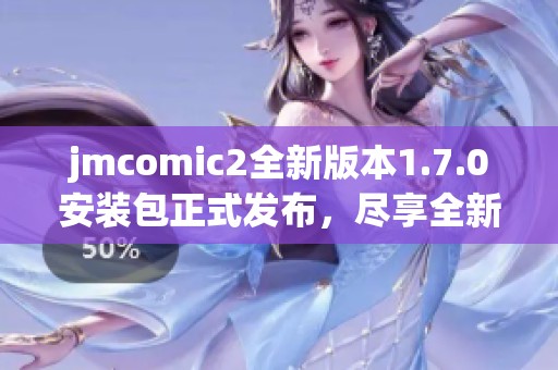 jmcomic2全新版本1.7.0安装包正式发布，尽享全新体验