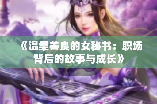 《温柔善良的女秘书：职场背后的故事与成长》