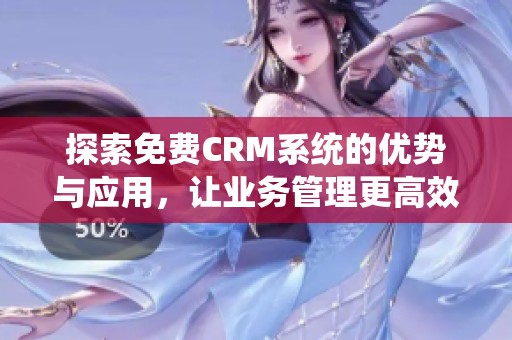 探索免费CRM系统的优势与应用,让业务管理更高效 探索免费CRM系统的优势与应用,让业务管理更高效