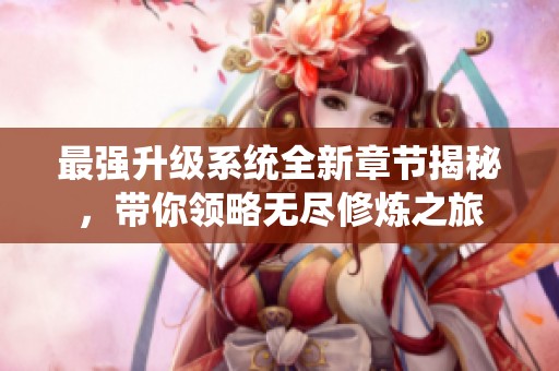 最强升级系统全新章节揭秘,带你领略无尽修炼之旅 最强升级系统全新章节揭秘,带你领略无尽修炼之旅