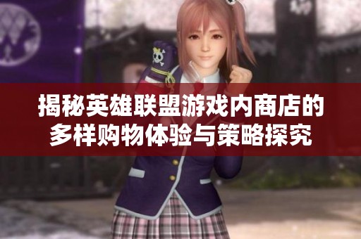 揭秘英雄联盟游戏内商店的多样购物体验与策略探究 揭秘英雄联盟游戏内商店的多样购物体验与策略探究