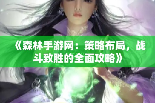 《森林手游网:策略布局,战斗致胜的全面攻略》 《森林手游网:策略布局,战斗致胜的全面攻略》