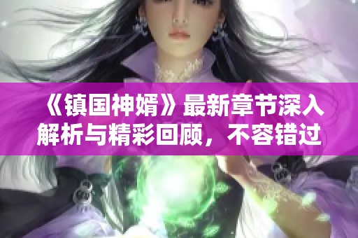 《镇国神婿》最新章节深入解析与精彩回顾,不容错过的剧情更新 《镇国神婿》最新章节深入解析与精彩回顾,不容错过的剧情更新