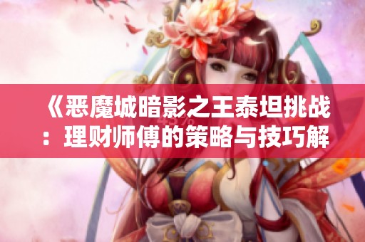 《恶魔城暗影之王泰坦挑战:理财师傅的策略与技巧解析》 《恶魔城暗影之王泰坦挑战:理财师傅的策略与技巧解析》