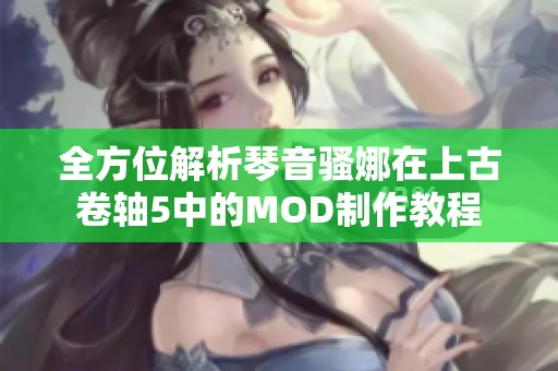 全方位解析琴音骚娜在上古卷轴5中的MOD制作教程 全方位解析琴音骚娜在上古卷轴5中的MOD制作教程