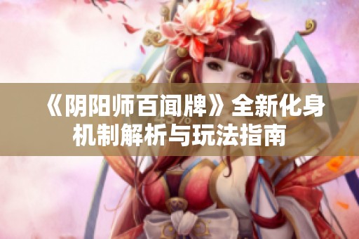 《阴阳师百闻牌》全新化身机制解析与玩法指南