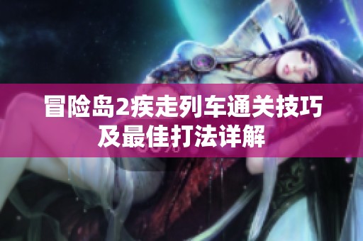 冒险岛2疾走列车通关技巧及最佳打法详解 冒险岛2疾走列车通关技巧及最佳打法详解