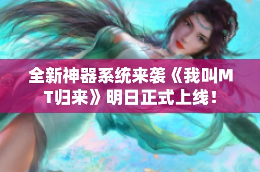 全新神器系统来袭《我叫MT归来》明日正式上线! 全新神器系统来袭《我叫MT归来》明日正式上线!