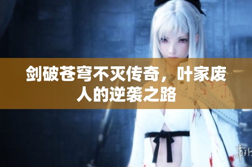 剑破苍穹不灭传奇,叶家废人的逆袭之路 剑破苍穹不灭传奇,叶家废人的逆袭之路