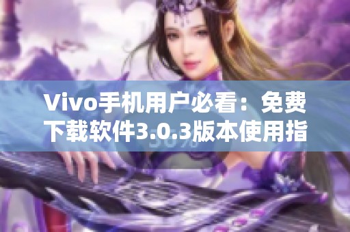 Vivo手机用户必看：免费下载软件3.0.3版本使用指南
