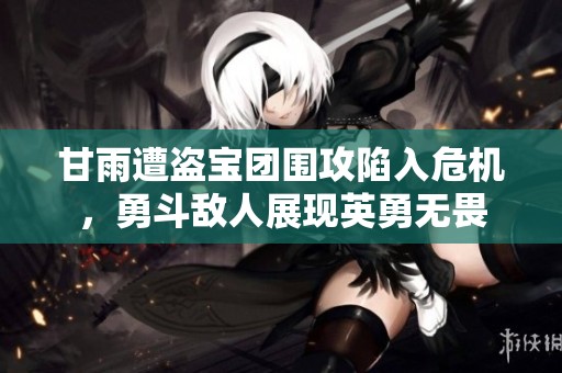 甘雨遭盗宝团围攻陷入危机，勇斗敌人展现英勇无畏