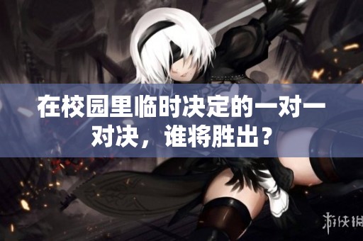 在校园里临时决定的一对一对决，谁将胜出？