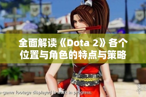 全面解读《Dota 2》各个位置与角色的特点与策略 全面解读《Dota 2》各个位置与角色的特点与策略