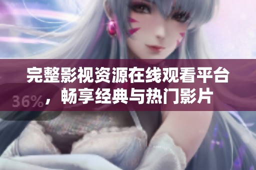完整影视资源在线观看平台，畅享经典与热门影片
